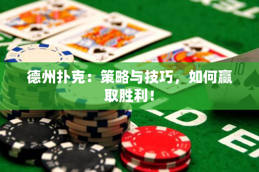 德州扑克：策略与技巧，如何赢取胜利！