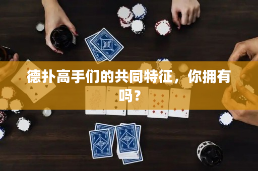 德扑高手们的共同特征，你拥有吗？