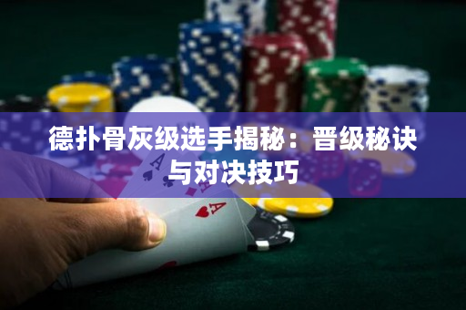 德扑骨灰级选手揭秘：晋级秘诀与对决技巧