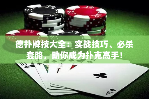 德扑牌技大全：实战技巧、必杀套路，助你成为扑克高手！