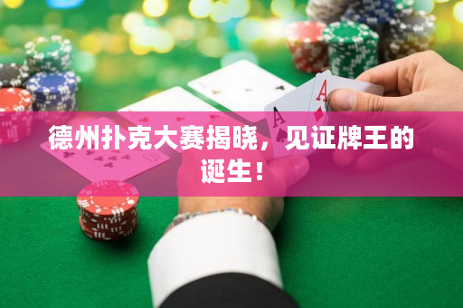 德州扑克大赛揭晓，见证牌王的诞生！