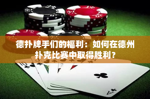 德扑牌手们的福利：如何在德州扑克比赛中取得胜利？