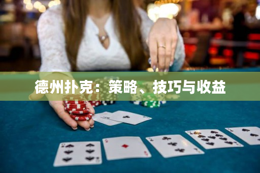 德州扑克：策略、技巧与收益