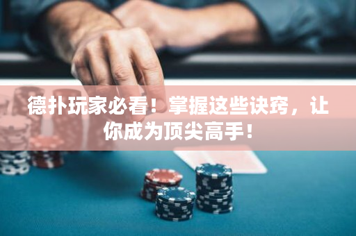德扑玩家必看！掌握这些诀窍，让你成为顶尖高手！