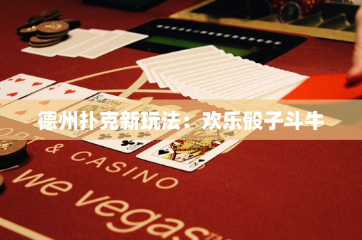 德州扑克新玩法：欢乐骰子斗牛