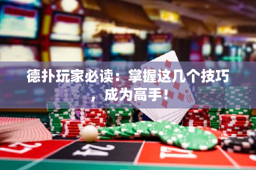 德扑玩家必读：掌握这几个技巧，成为高手！