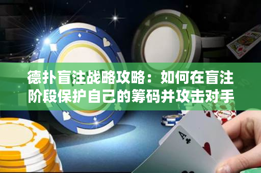 德扑盲注战略攻略：如何在盲注阶段保护自己的筹码并攻击对手？