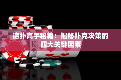 德扑高手秘籍：揭秘扑克决策的四大关键因素