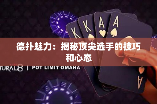 德扑魅力：揭秘顶尖选手的技巧和心态