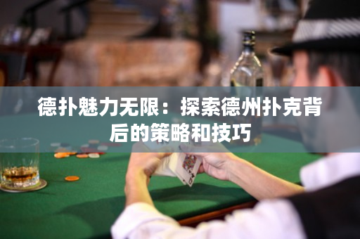 德扑魅力无限：探索德州扑克背后的策略和技巧