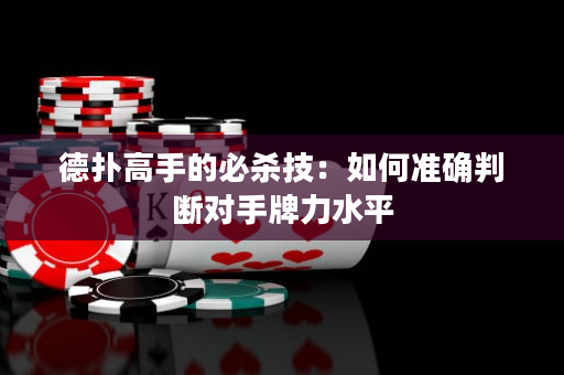 德扑高手的必杀技：如何准确判断对手牌力水平