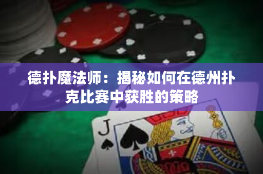 德扑魔法师：揭秘如何在德州扑克比赛中获胜的策略
