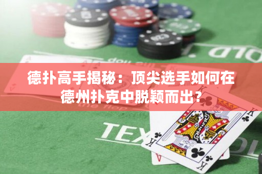 德扑高手揭秘：顶尖选手如何在德州扑克中脱颖而出？