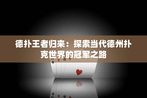 德扑王者归来：探索当代德州扑克世界的冠军之路