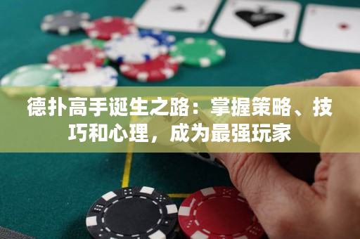 德扑高手诞生之路：掌握策略、技巧和心理，成为最强玩家