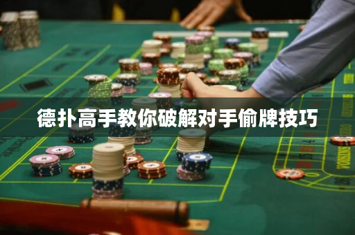 德扑高手教你破解对手偷牌技巧