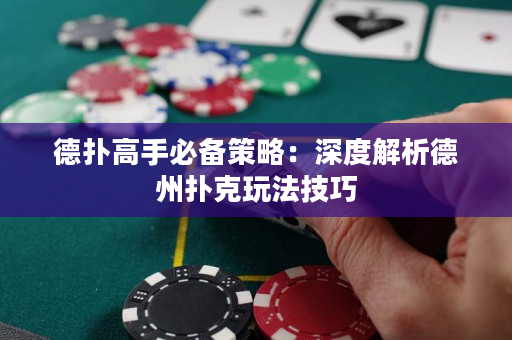 德扑高手必备策略：深度解析德州扑克玩法技巧