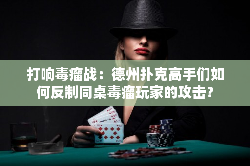 打响毒瘤战：德州扑克高手们如何反制同桌毒瘤玩家的攻击？