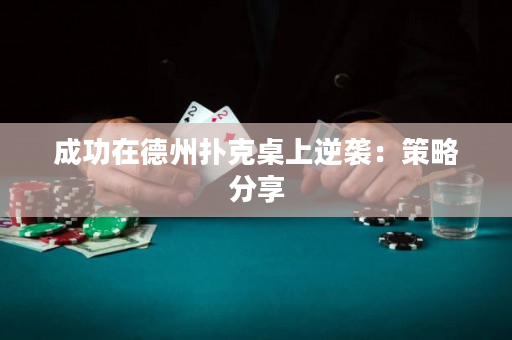 成功在德州扑克桌上逆袭：策略分享
