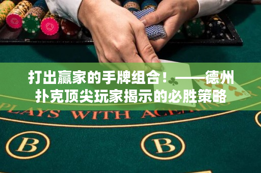 打出赢家的手牌组合！——德州扑克顶尖玩家揭示的必胜策略