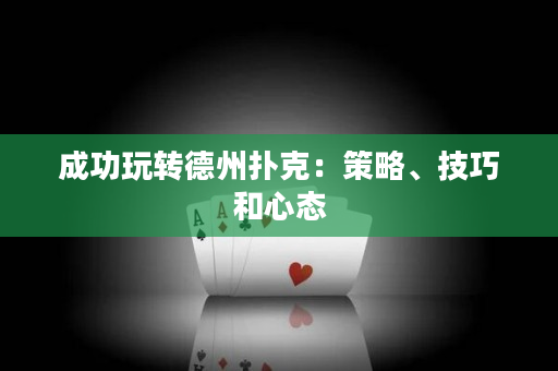 成功玩转德州扑克：策略、技巧和心态