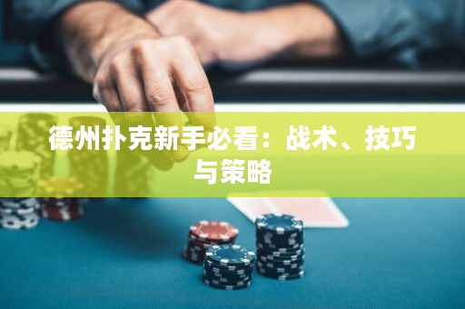 德州扑克新手必看：战术、技巧与策略