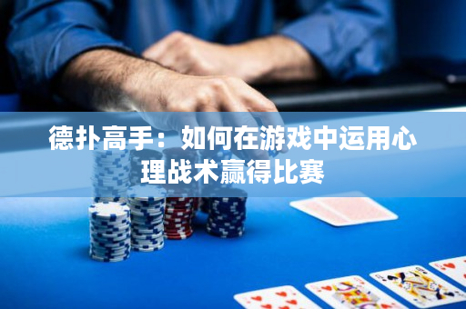 德扑高手：如何在游戏中运用心理战术赢得比赛