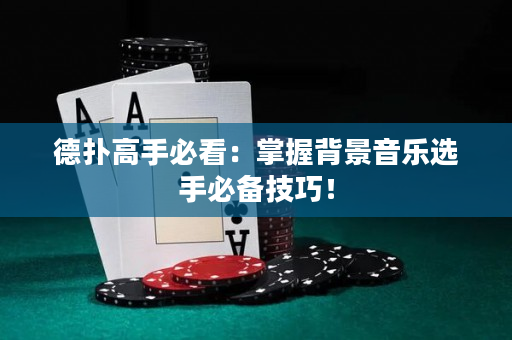德扑高手必看：掌握背景音乐选手必备技巧！