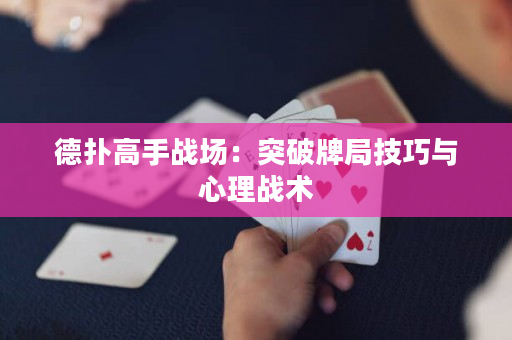 德扑高手战场：突破牌局技巧与心理战术