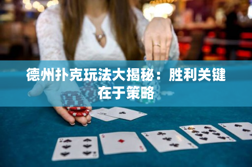 德州扑克玩法大揭秘：胜利关键在于策略
