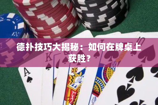 德扑技巧大揭秘：如何在牌桌上获胜？