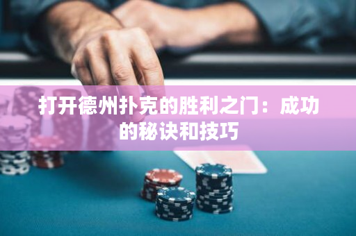 打开德州扑克的胜利之门：成功的秘诀和技巧