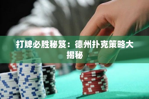 打牌必胜秘笈：德州扑克策略大揭秘