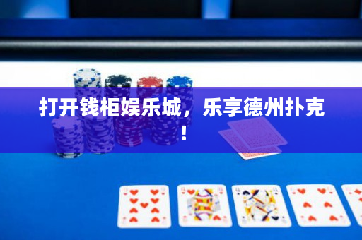打开钱柜娱乐城，乐享德州扑克！