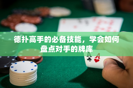 德扑高手的必备技能，学会如何盘点对手的牌库