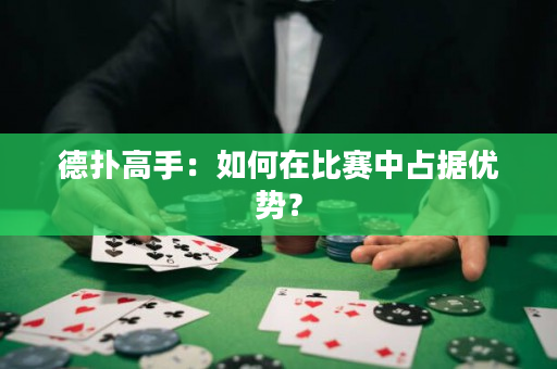 德扑高手：如何在比赛中占据优势？