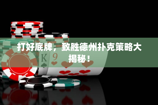 打好底牌，致胜德州扑克策略大揭秘！