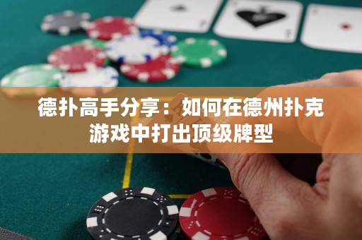德扑高手分享：如何在德州扑克游戏中打出顶级牌型