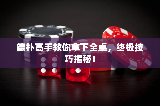 德扑高手教你拿下全桌，终极技巧揭秘！