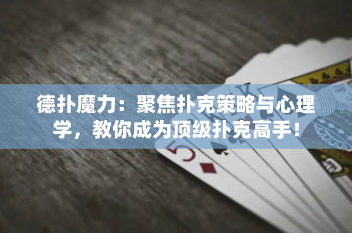 德扑魔力：聚焦扑克策略与心理学，教你成为顶级扑克高手！