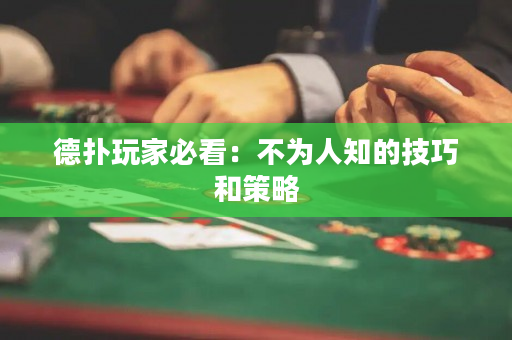 德扑玩家必看：不为人知的技巧和策略