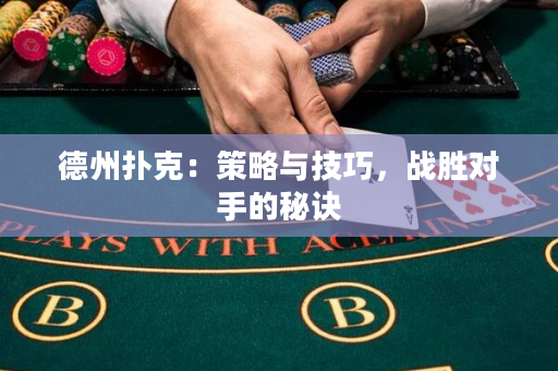 德州扑克：策略与技巧，战胜对手的秘诀