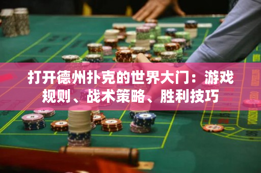 打开德州扑克的世界大门：游戏规则、战术策略、胜利技巧