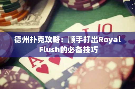 德州扑克攻略：顺手打出Royal Flush的必备技巧