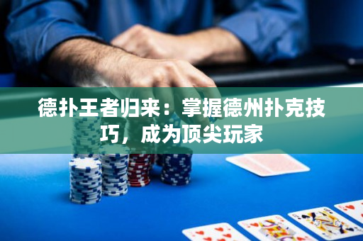 德扑王者归来：掌握德州扑克技巧，成为顶尖玩家