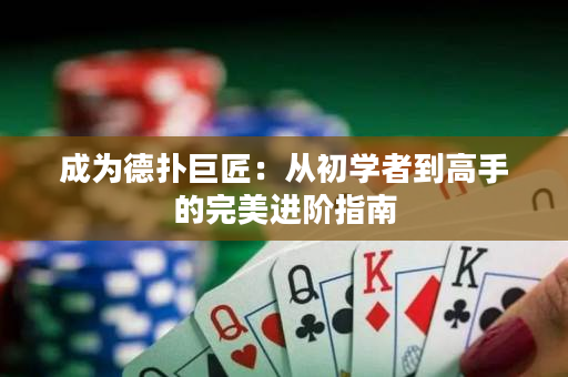 成为德扑巨匠：从初学者到高手的完美进阶指南