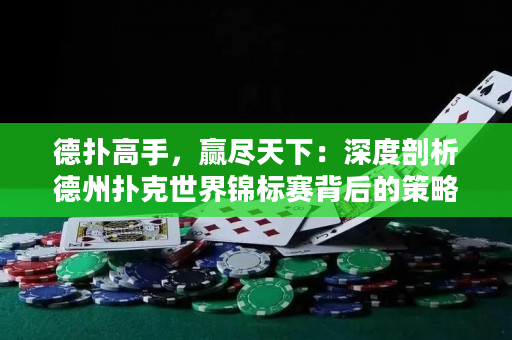 德扑高手，赢尽天下：深度剖析德州扑克世界锦标赛背后的策略和技巧