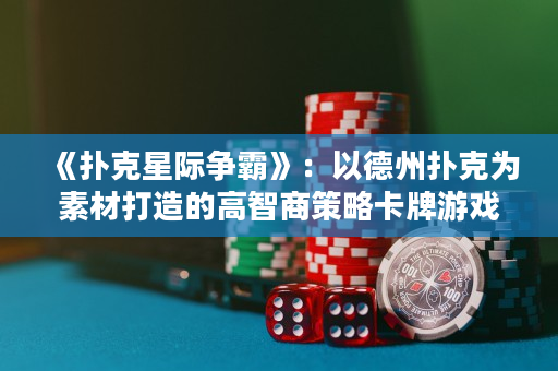 《扑克星际争霸》：以德州扑克为素材打造的高智商策略卡牌游戏