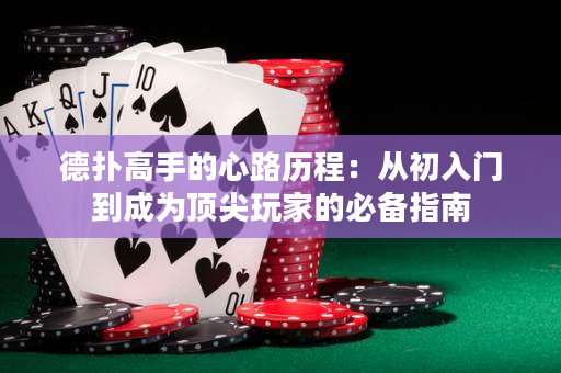 德扑高手的心路历程：从初入门到成为顶尖玩家的必备指南