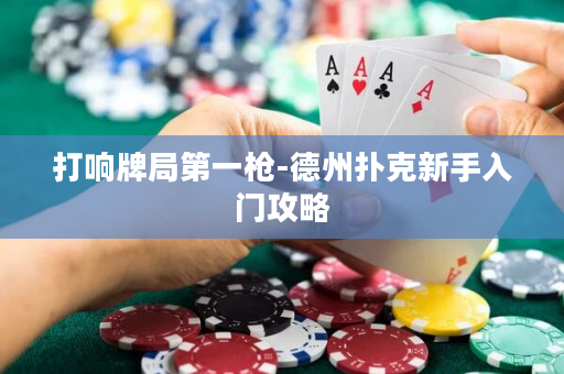 打响牌局第一枪-德州扑克新手入门攻略